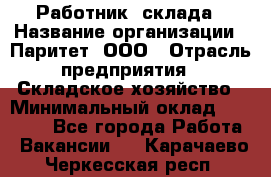 Работник  склада › Название организации ­ Паритет, ООО › Отрасль предприятия ­ Складское хозяйство › Минимальный оклад ­ 25 000 - Все города Работа » Вакансии   . Карачаево-Черкесская респ.